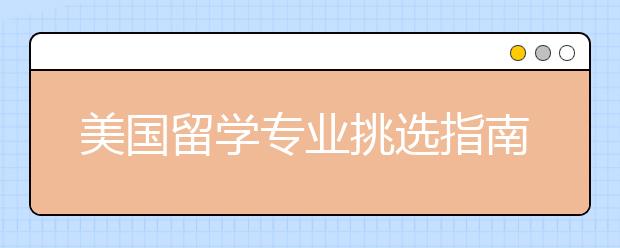 美国留学专业挑选指南 怎样选择合适的留学专业