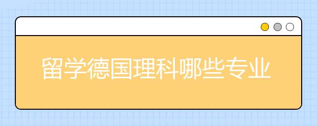 留学德国理科哪些专业就业前景好
