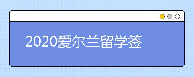 2020爱尔兰留学签证材料清单 怎样申请出国留学签证