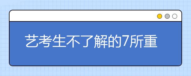 艺考生不了解的7所重点大学，2018年校考值得去参加