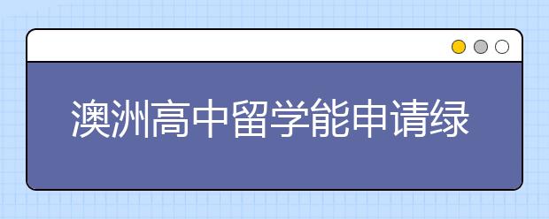 澳洲高中留学能申请绿卡吗?