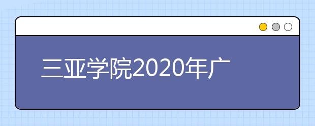 三亚学院2020年广东省艺术类校考网络预报名截止时间