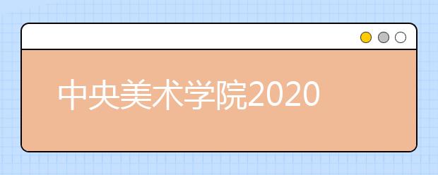 中央美术学院2020年校考方案预计三月底之前发布