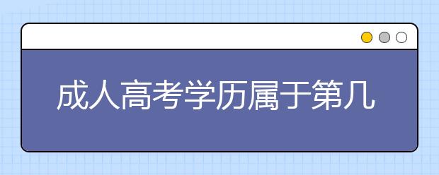 成人高考学历属于第几学历?是全日制吗？