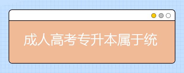 成人高考专升本属于统招吗？国家认可吗？