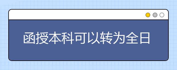 函授本科可以转为全日制学历吗？