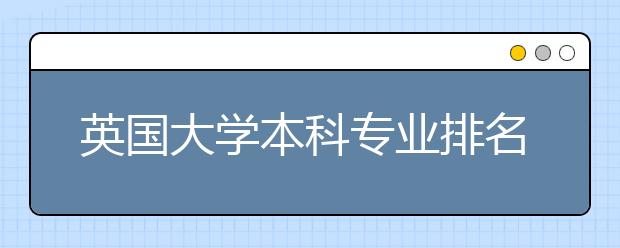 英国大学本科专业排名怎么样