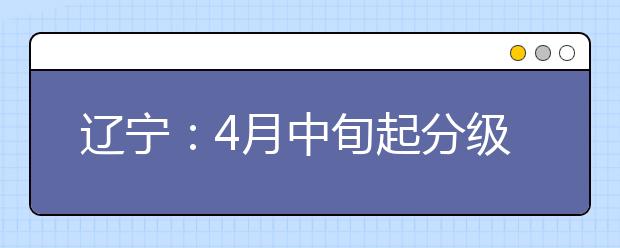 辽宁：4月中旬起分级分类错峰开学