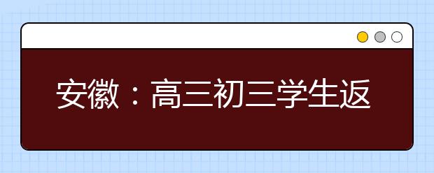 安徽：高三初三学生返校时间确定