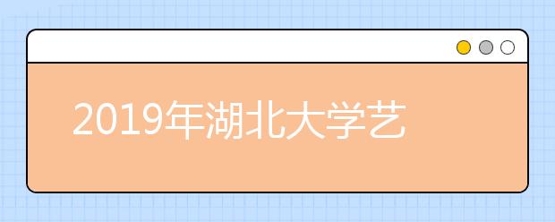 2019年湖北大学艺术类专业录取分数线