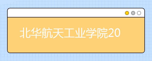 北华航天工业学院2020年航空服务艺术与管理专业（艺术类）招生公告