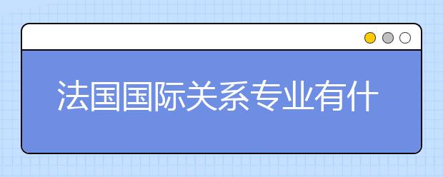 法国国际关系专业有什么新制的硕士学位