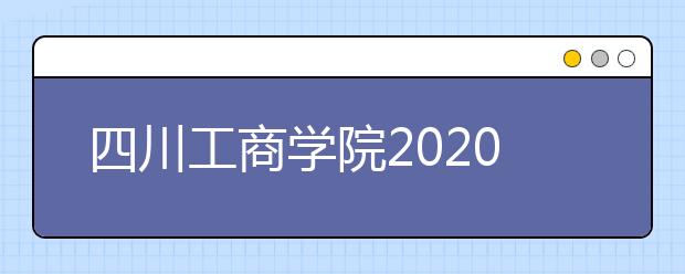 四川工商学院2020年艺术类招生专业校考工作调整方案