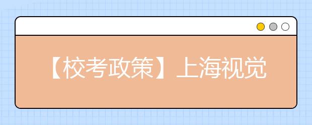 【校考政策】上海视觉艺术学院2020年招生简章（疫情调整版）