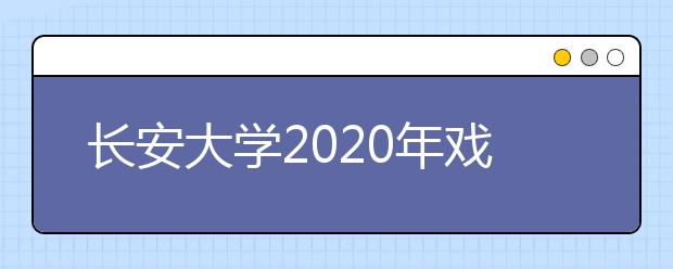 长安大学2020年戏剧与影视学类招生实施办法