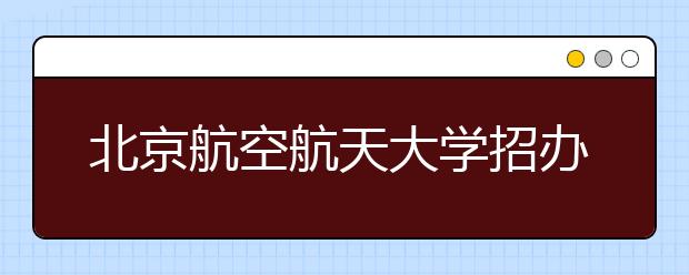 北京航空航天大学招办主任邓怡：心无旁骛 夯实基础