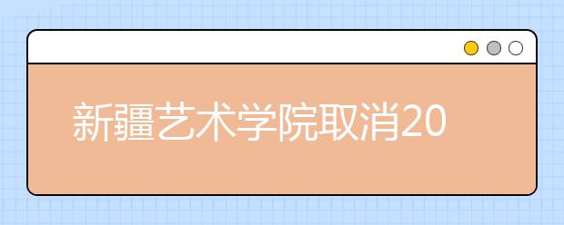 新疆艺术学院取消2020年美术类专业校考