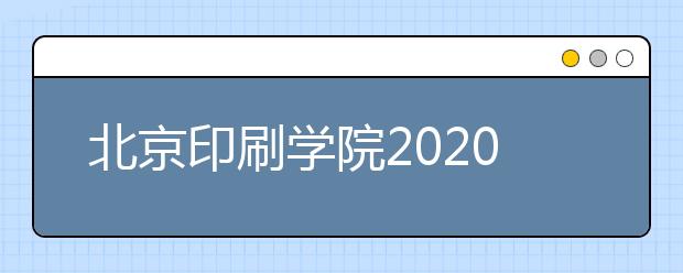 北京印刷学院2020年艺术类专业校考新方案