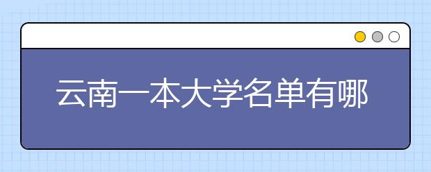 云南一本大学名单有哪些 一本大学排名及分数线(最新版)