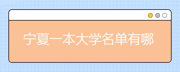 宁夏一本大学名单有哪些 一本大学排名及分数线(最新版)