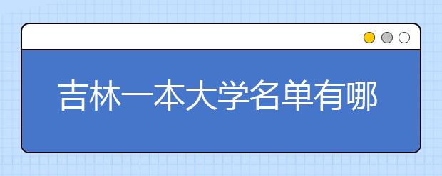 吉林一本大学名单有哪些 一本大学排名及分数线(最新版)