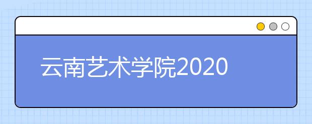 云南艺术学院2020年已完成校考省份招生简章