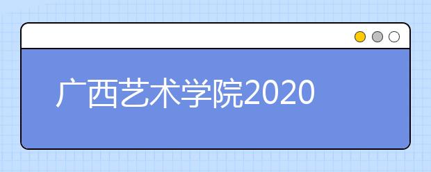 广西艺术学院2020年本、专科招生专业(方向)、考试内容及要求(一)