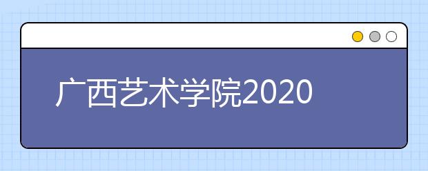 广西艺术学院2020年艺术类校考方案调整
