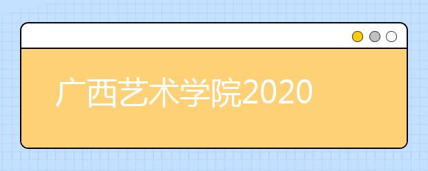 广西艺术学院2020年本、专科招生专业(方向)、考试内容及要求(二)