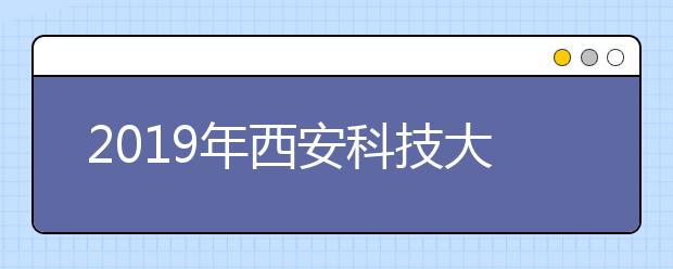 2019年西安科技大学美术类本科专业录取分数线