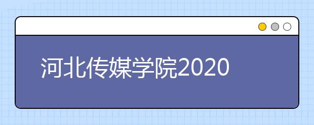 河北传媒学院2020年艺术类校考招生简章【调整版】