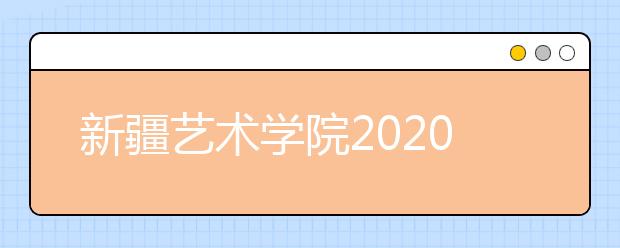 新疆艺术学院2020年外省艺术类校考方案调整的公告