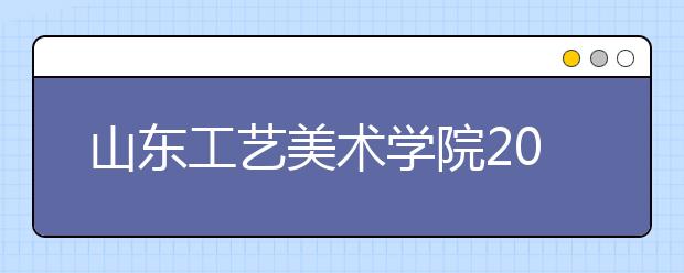 山东工艺美术学院2020年艺术类校考招生考试方案调整公告