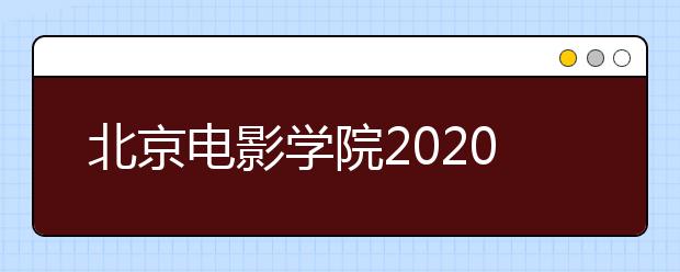 北京电影学院2020年艺术类校考调整方案问题答疑汇总（四）