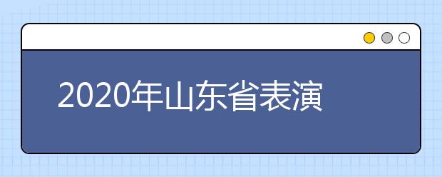 2020年山东省表演类专业联考实施方案（山东艺术学院平台）