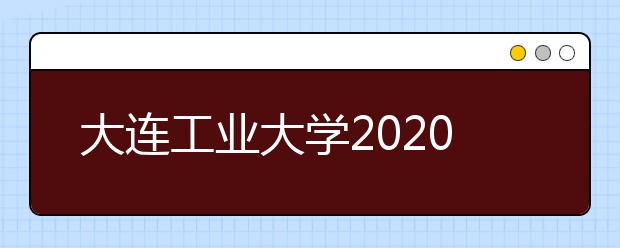 大连工业大学2020年本科艺术类专业招生简章