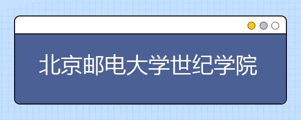 <a target="_blank" href="/xuexiao6123/" title="北京邮电大学世纪学院">北京邮电大学世纪学院</a>2020年艺术类招生简章