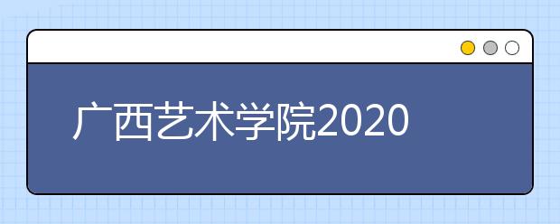 广西艺术学院2020年艺术类专业校考调整的通知