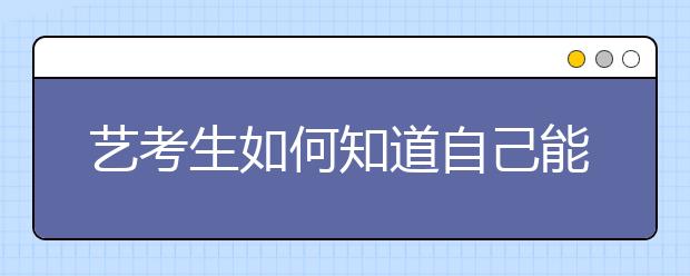 艺考生如何知道自己能上几本院校？