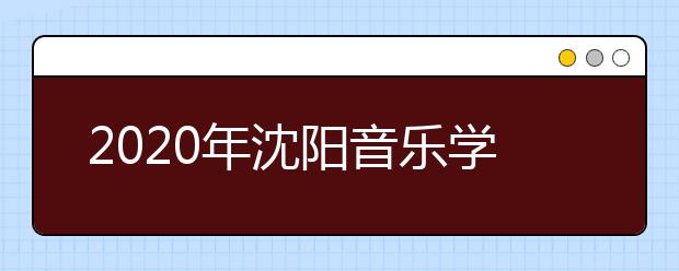 2020年沈阳音乐学院本科招生考试方案调整公告