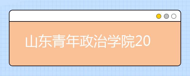 山东青年政治学院2020年艺术类专业招生章程