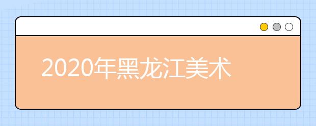 2020年黑龙江美术统考本科合格分数线