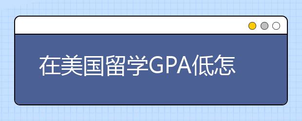 在美国留学GPA低怎么办