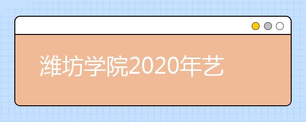 潍坊学院2020年艺术类专业招生简章（调整）