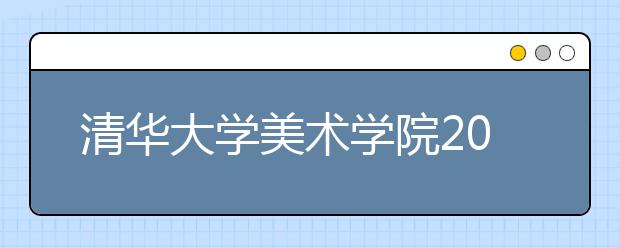 清华大学美术学院2020年艺术史论取消校考（附近三年录取线）