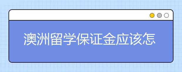 澳洲留学保证金应该怎么存