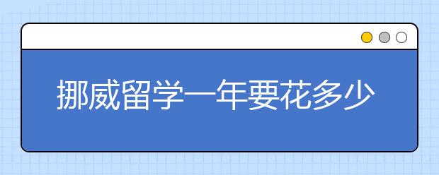 挪威留学一年要花多少钱?