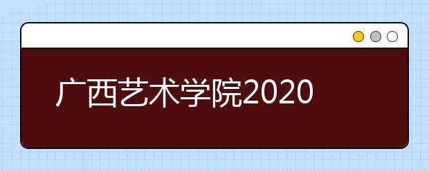 广西艺术学院2020年取消多省美术设计、美术理论类校考