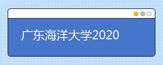 广东海洋大学2020年美术类专业招生概况