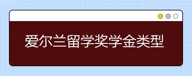 爱尔兰留学奖学金类型介绍